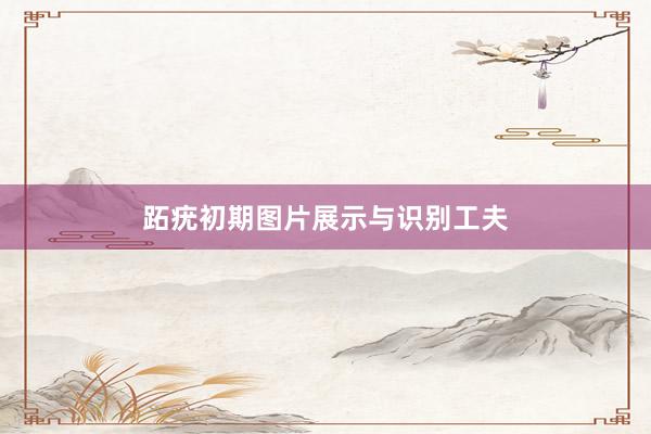 跖疣初期图片展示与识别工夫